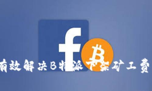 如何有效解决B特派下架矿工费问题？
