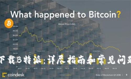 如何下载B特派：详尽指南和常见问题解答