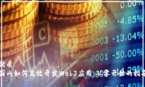 优质
国内如何高效开发Web3应用：从零开始的指南