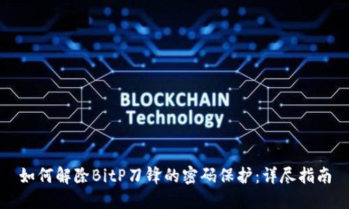 如何解除BitP刀锋的密码保护：详尽指南