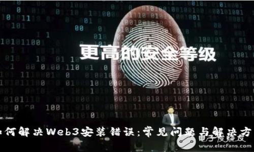 如何解决Web3安装错误：常见问题与解决方案