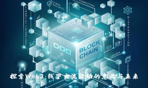 探索Web3：线下交流活动的意义与未来