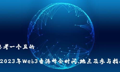 思考一个且的

 2023年Web3香港峰会时间、地点及参与指南
