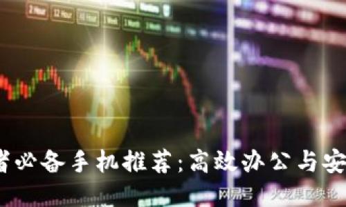 Web3从业者必备手机推荐：高效办公与安全性两手抓