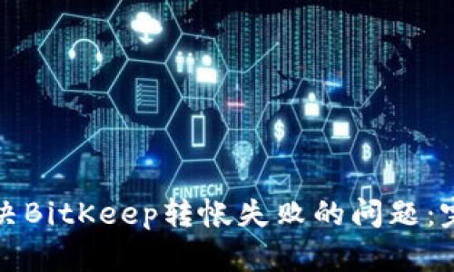 如何解决BitKeep转帐失败的问题：完整指南