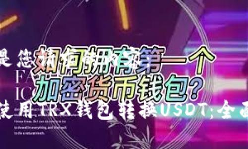 以下是您请求的内容：

如何使用TRX钱包转换USDT：全面指南