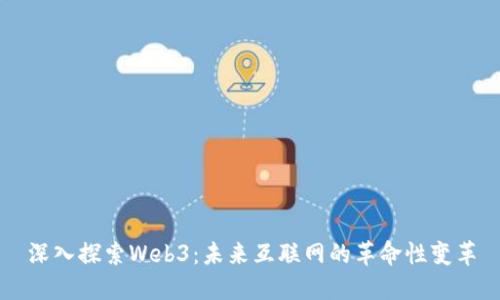 深入探索Web3：未来互联网的革命性变革