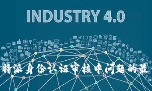解决B特派身份认证审核中问题的最佳方法