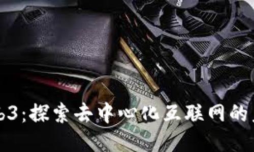 Web3：探索去中心化互联网的未来