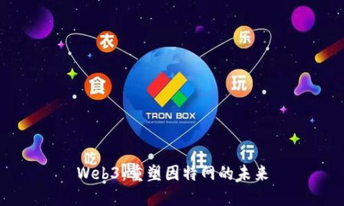 Web3：重塑因特网的未来