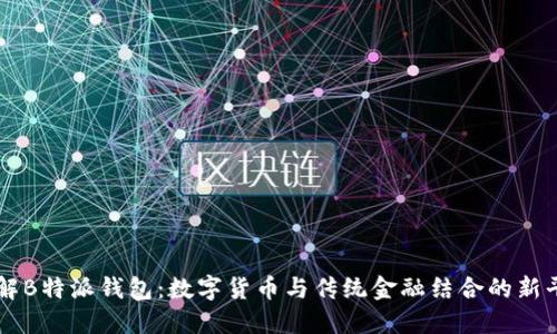 详解B特派钱包：数字货币与传统金融结合的新平台