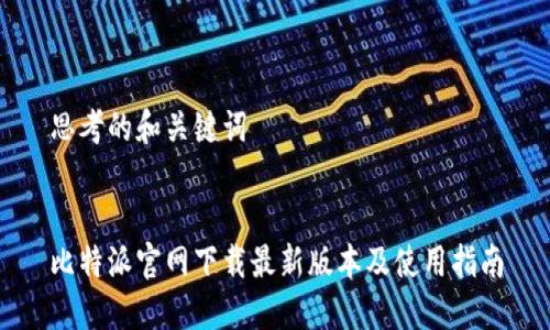 思考的和关键词


比特派官网下载最新版本及使用指南