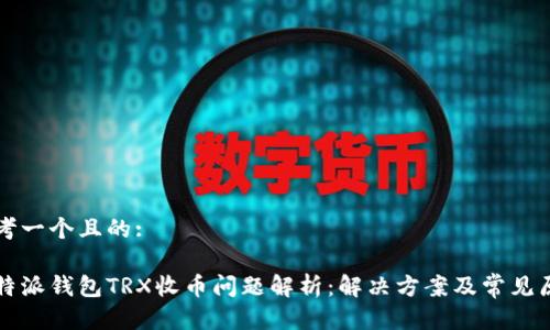 思考一个且的:

比特派钱包TRX收币问题解析：解决方案及常见原因