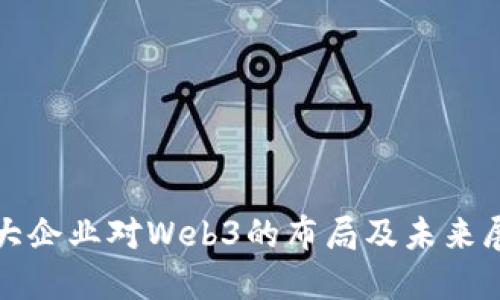 各大企业对Web3的布局及未来展望