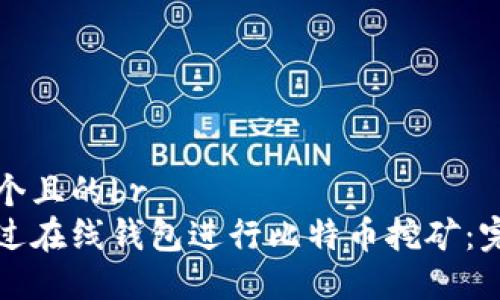 思考一个且的br
如何通过在线钱包进行比特币挖矿：完全指南