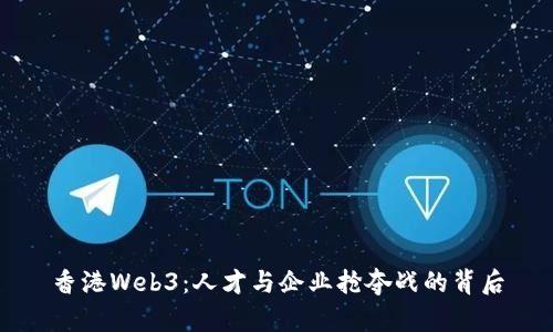 香港Web3：人才与企业抢夺战的背后