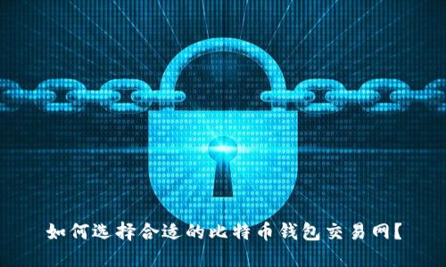 如何选择合适的比特币钱包交易网？