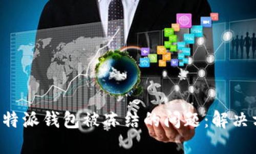 如何处理B特派钱包被冻结的问题：解决方案与指导
