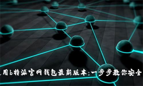 如何下载和使用b特派官网钱包最新版本：一步步教你安全管理数字资产
