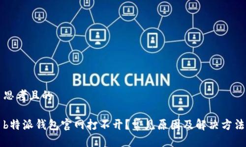 思考且的

b特派钱包官网打不开？常见原因及解决方法