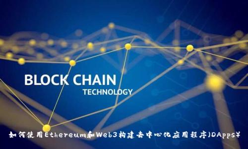 如何使用Ethereum和Web3构建去中心化应用程序（DApps）
