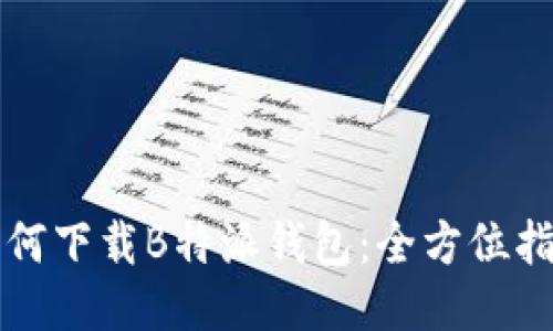 如何下载B特派钱包：全方位指南