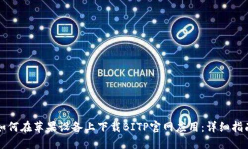 如何在苹果设备上下载BITP官网应用：详细指南