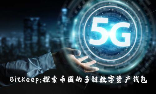 BitKeep：探索币圈的多链数字资产钱包