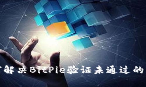 如何解决BitPie验证未通过的问题