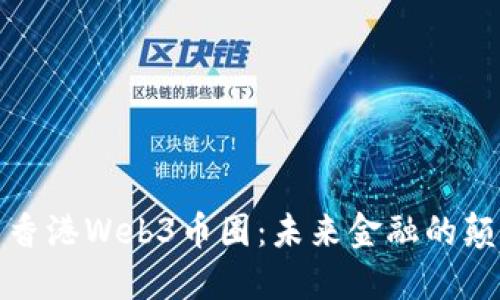 探索香港Web3币圈：未来金融的颠覆者