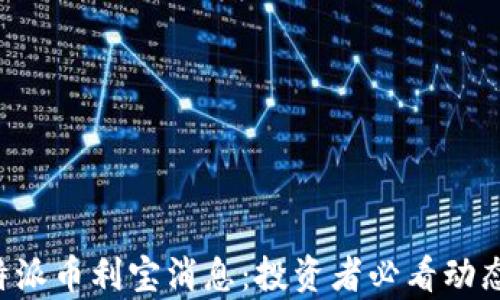 
最新B特派币利宝消息：投资者必看动态与分析