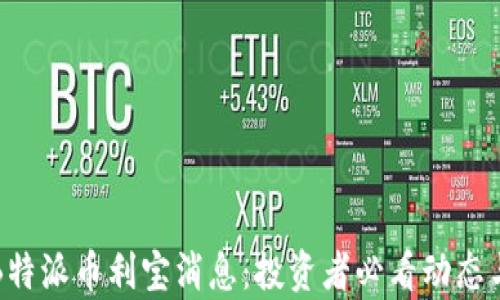 
最新B特派币利宝消息：投资者必看动态与分析