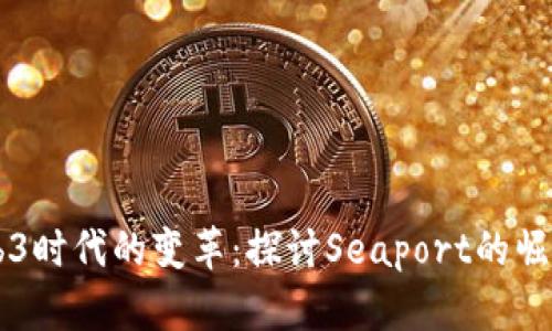 掌握Web3时代的变革：探讨Seaport的崛起与未来