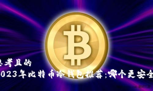 思考且的  
2023年比特币冷钱包推荐：哪个更安全？