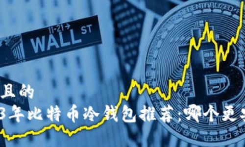 思考且的  
2023年比特币冷钱包推荐：哪个更安全？