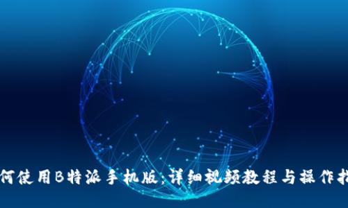 如何使用B特派手机版：详细视频教程与操作指南