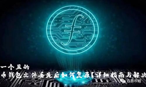 思考一个且的  
比特币钱包文件丢失后如何复原？详细指南与解决方案