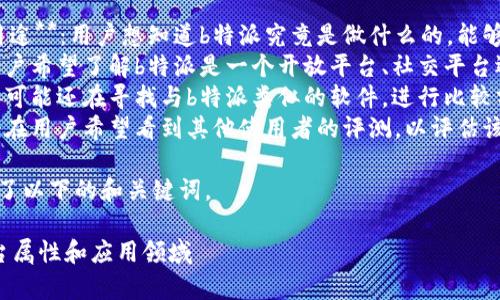思考用户搜索意图

当用户在搜索“b特派属于什么平台的软件”时，他们可能对以下几方面有兴趣：

1. **了解b特派的功能和用途**：用户想知道b特派究竟是做什么的，能够为他们提供哪些服务。
2. **使用平台的性质**：用户希望了解b特派是一个开放平台、社交平台还是专业工作软件等。
3. **比较竞争对手**：用户可能还在寻找与b特派类似的软件，进行比较分析。
4. **使用体验和评价**：潜在用户希望看到其他使用者的评测，以评估该软件是否符合他们的需求。

基于这些搜索意图，我设计了以下的和关键词。

深入解析：B特派软件的平台属性和应用领域