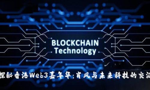 探秘香港Web3嘉年华：肖风与未来科技的交汇
