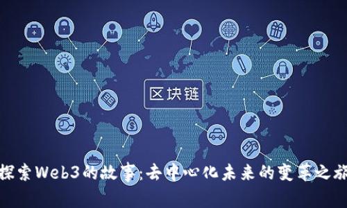 探索Web3的故事：去中心化未来的变革之旅