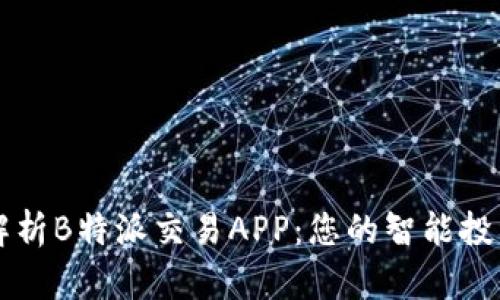 全面解析B特派交易APP：您的智能投资助手