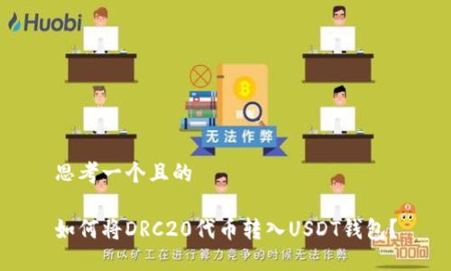 思考一个且的

如何将DRC20代币转入USDT钱包？