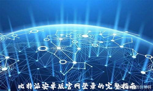 
比特派安卓版官网登录的完整指南