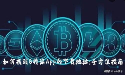 如何找到B特派App的下载地址：全方位指南