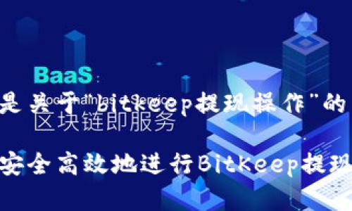 以下是关于“bitkeep提现操作”的内容：

如何安全高效地进行BitKeep提现操作
