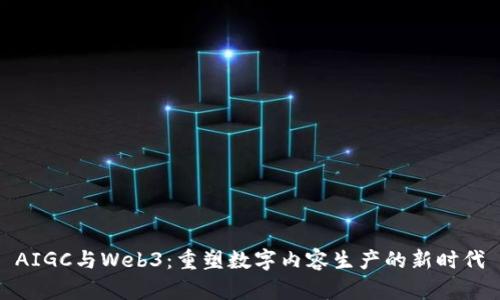 AIGC与Web3：重塑数字内容生产的新时代
