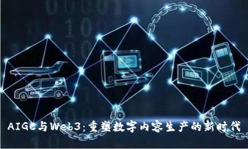 AIGC与Web3：重塑数字内容生产的新时代