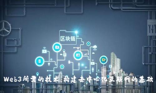 Web3所需的技术：构建去中心化互联网的基础