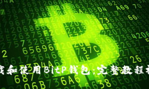 如何下载和使用BitP钱包：完整教程视频分享