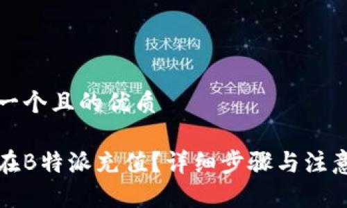 思考一个且的优质

如何在B特派充值？详细步骤与注意事项